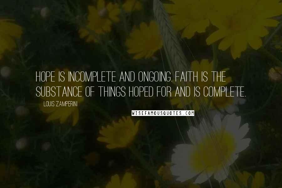 Louis Zamperini quotes: Hope is incomplete and ongoing. Faith is the substance of things hoped for and is complete.