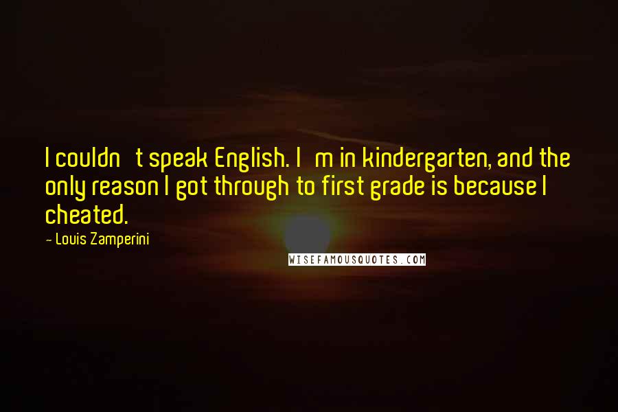 Louis Zamperini quotes: I couldn't speak English. I'm in kindergarten, and the only reason I got through to first grade is because I cheated.