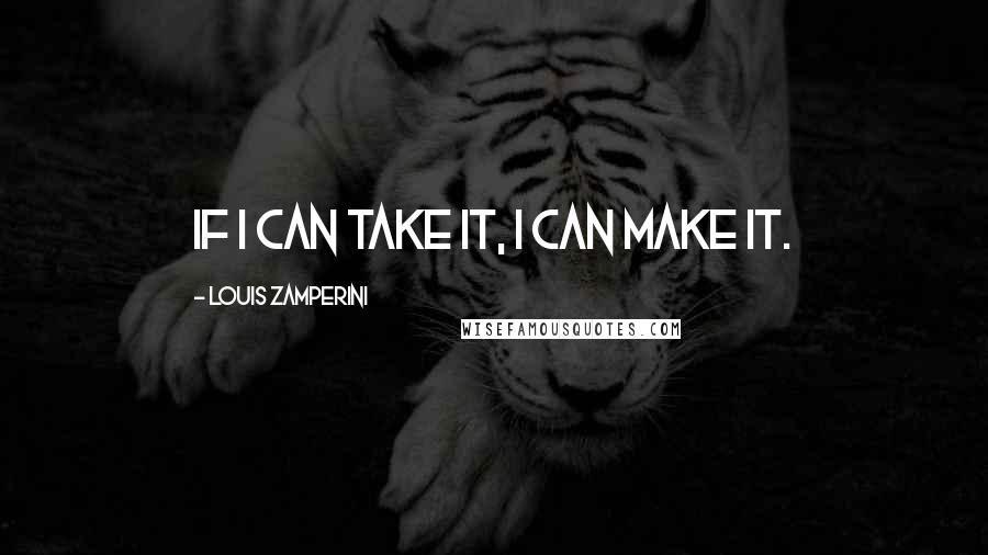 Louis Zamperini quotes: If I can take it, I can make it.