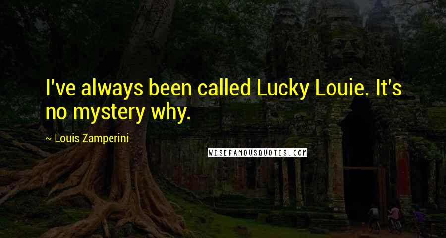 Louis Zamperini quotes: I've always been called Lucky Louie. It's no mystery why.