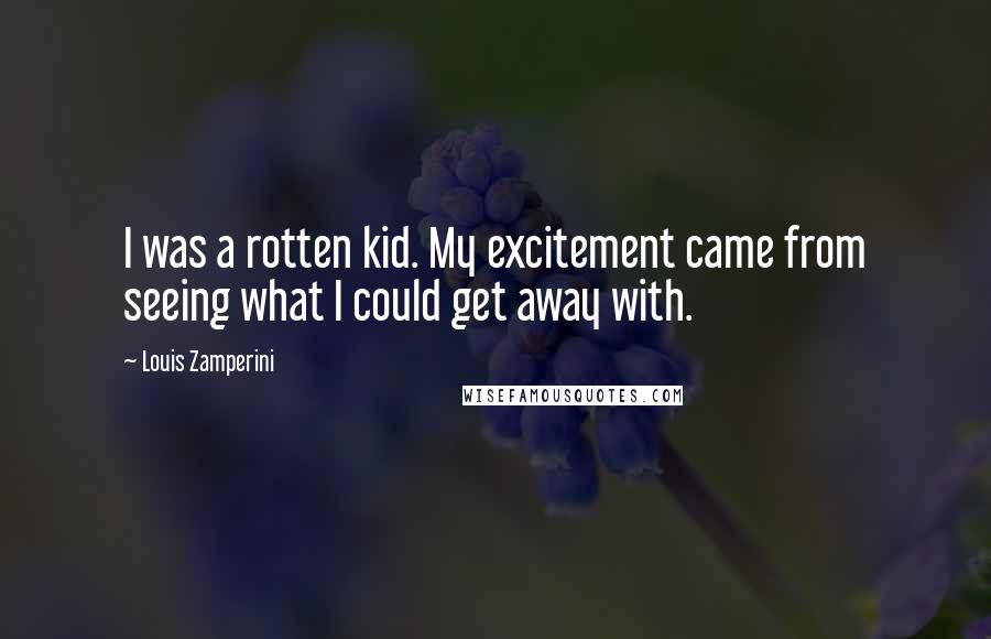 Louis Zamperini quotes: I was a rotten kid. My excitement came from seeing what I could get away with.