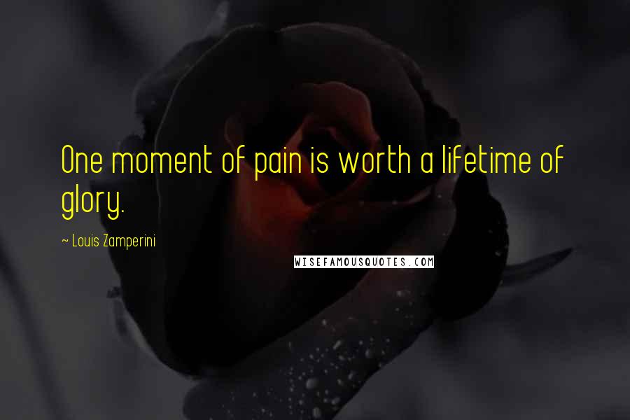 Louis Zamperini quotes: One moment of pain is worth a lifetime of glory.