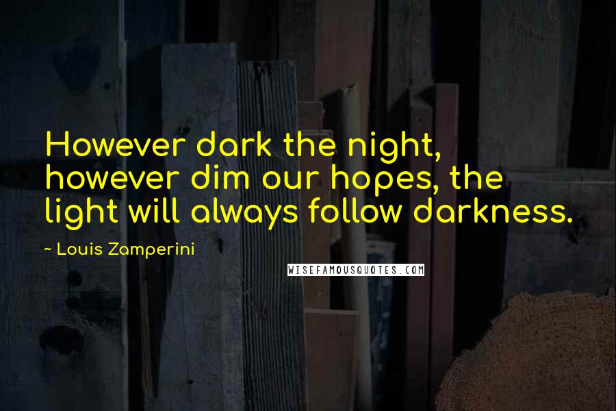 Louis Zamperini quotes: However dark the night, however dim our hopes, the light will always follow darkness.