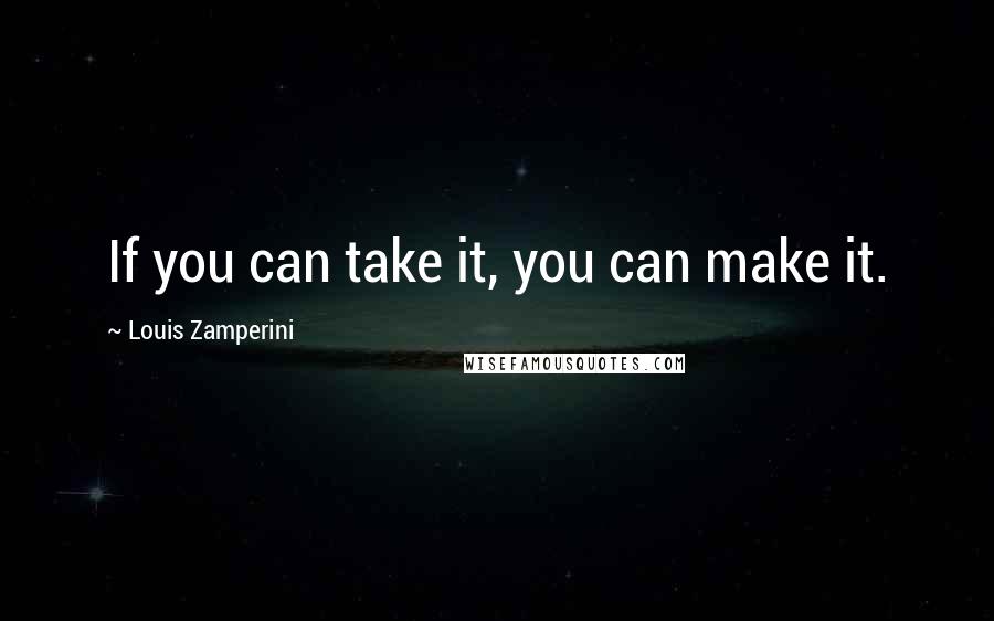 Louis Zamperini quotes: If you can take it, you can make it.