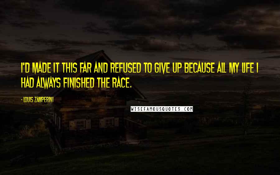 Louis Zamperini quotes: I'd made it this far and refused to give up because all my life I had always finished the race.