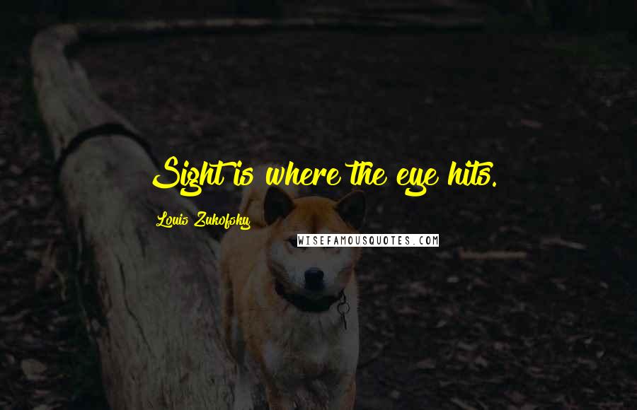 Louis Zukofsky quotes: Sight is where the eye hits.