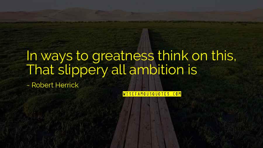 Louisa Jenkins Quotes By Robert Herrick: In ways to greatness think on this, That Louisa Jenkins Quotes By Robert Herrick: In ways to greatness think on this, That