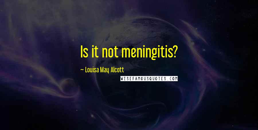 Louisa May Alcott quotes: Is it not meningitis?