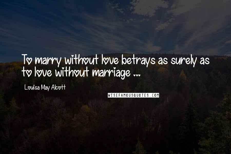 Louisa May Alcott quotes: To marry without love betrays as surely as to love without marriage ...