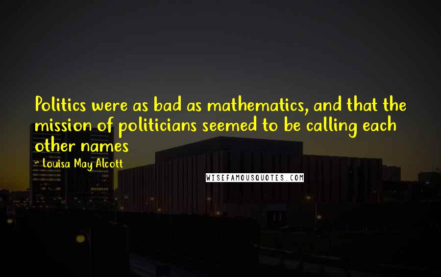 Louisa May Alcott quotes: Politics were as bad as mathematics, and that the mission of politicians seemed to be calling each other names Louisa May Alcott quotes: Politics were as bad as mathematics, and that the mission of politicians seemed to be calling each other names