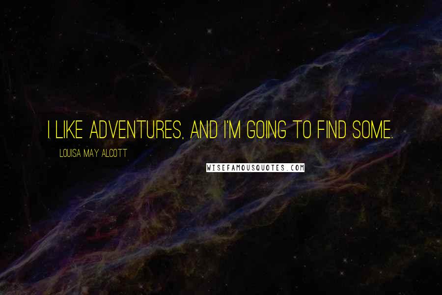 Louisa May Alcott quotes: I like adventures, and I'm going to find some.