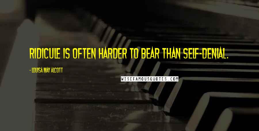 Louisa May Alcott quotes: Ridicule is often harder to bear than self-denial.