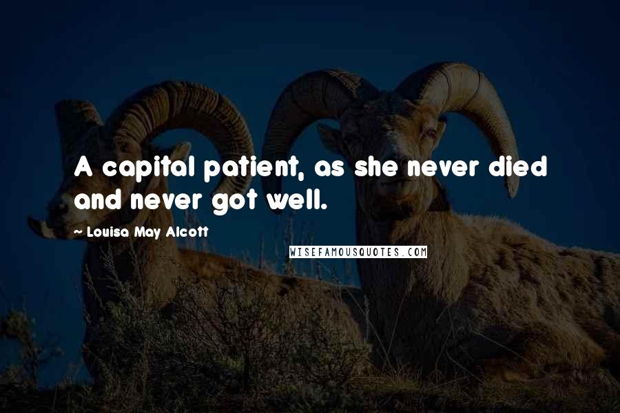 Louisa May Alcott quotes: A capital patient, as she never died and never got well.