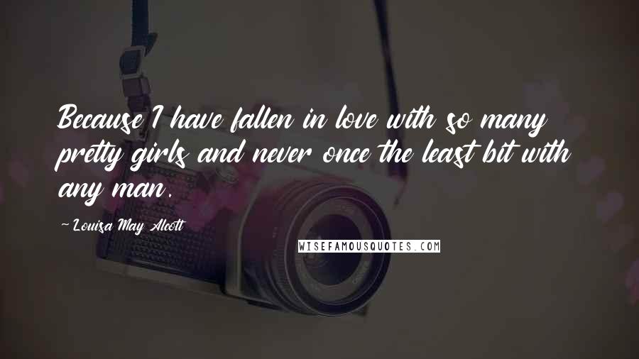 Louisa May Alcott quotes: Because I have fallen in love with so many pretty girls and never once the least bit with any man.