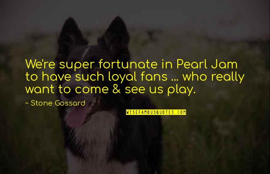 Louisa Moats Quotes By Stone Gossard: We're super fortunate in Pearl Jam to have