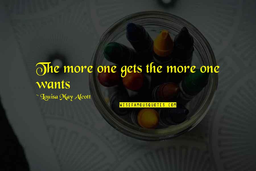 Louisa Quotes By Louisa May Alcott: The more one gets the more one wants