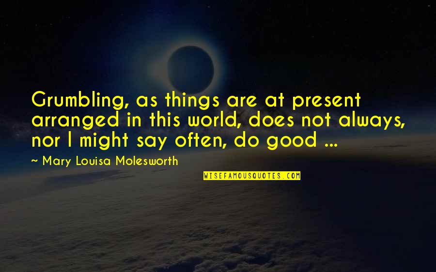 Louisa Quotes By Mary Louisa Molesworth: Grumbling, as things are at present arranged in