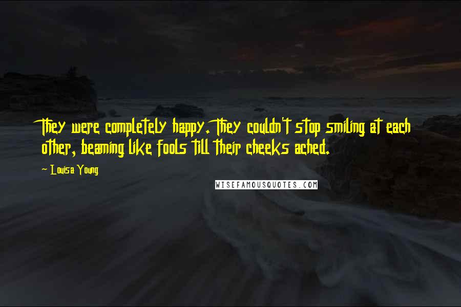 Louisa Young quotes: They were completely happy. They couldn't stop smiling at each other, beaming like fools till their cheeks ached.