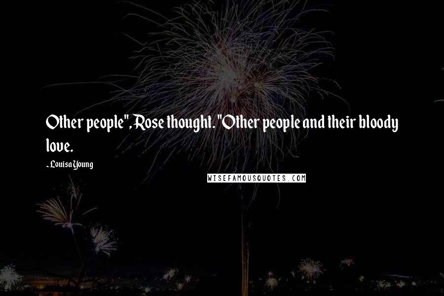 Louisa Young quotes: Other people", Rose thought. "Other people and their bloody love. Louisa Young quotes: Other people", Rose thought. "Other people and their bloody love.
