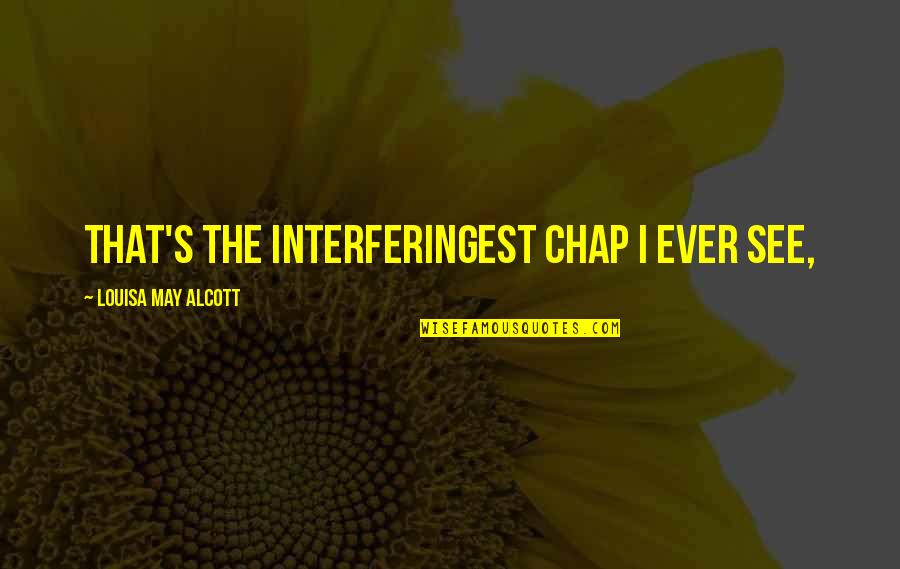 Louisa's Quotes By Louisa May Alcott: That's the interferingest chap I ever see,