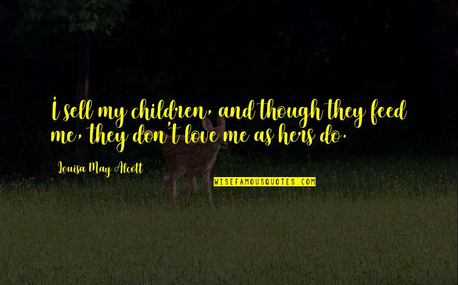 Louisa's Quotes By Louisa May Alcott: I sell my children, and though they feed