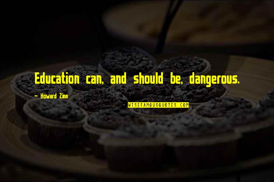 Louise Arner Boyd Quotes By Howard Zinn: Education can, and should be, dangerous.