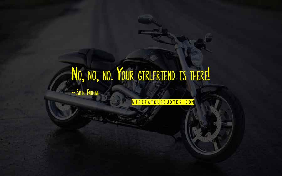 Louise Arner Boyd Quotes By Stylo Fantome: No, no, no. Your girlfriend is there!