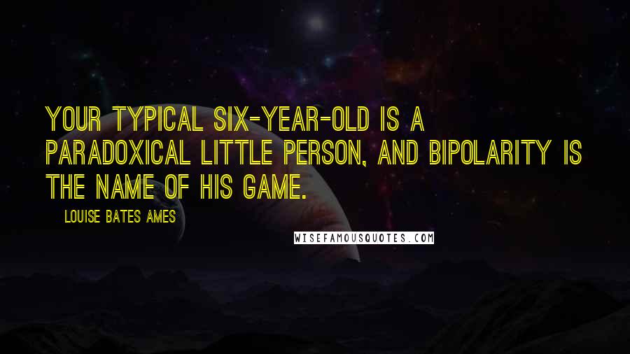 Louise Bates Ames quotes: Your typical Six-year-old is a paradoxical little person, and bipolarity is the name of his game.