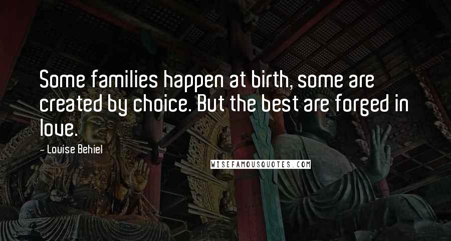 Louise Behiel quotes: Some families happen at birth, some are created by choice. But the best are forged in love.