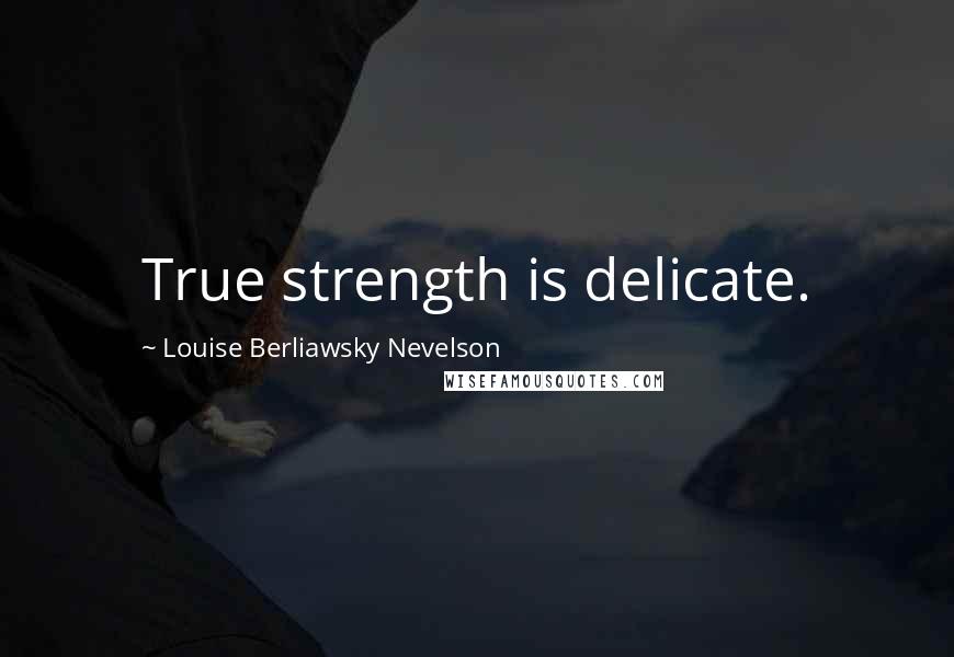 Louise Berliawsky Nevelson quotes: True strength is delicate.