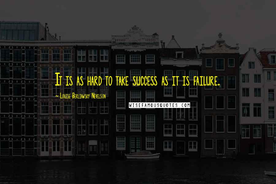 Louise Berliawsky Nevelson quotes: It is as hard to take success as it is failure.