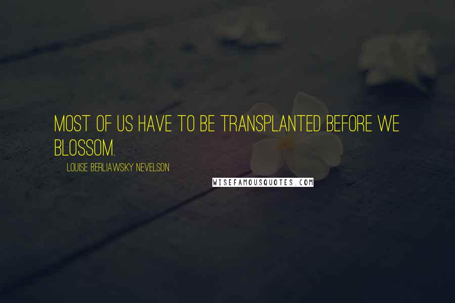 Louise Berliawsky Nevelson quotes: Most of us have to be transplanted before we blossom.