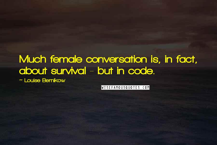 Louise Bernikow quotes: Much female conversation is, in fact, about survival - but in code.