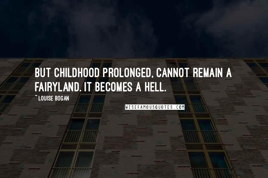 Louise Bogan quotes: But childhood prolonged, cannot remain a fairyland. It becomes a hell.