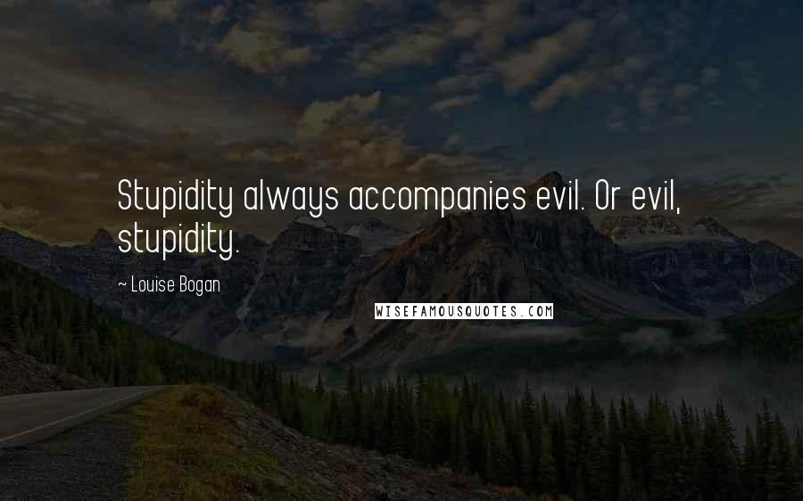 Louise Bogan quotes: Stupidity always accompanies evil. Or evil, stupidity.