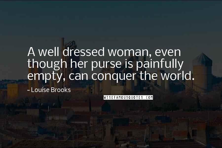 Louise Brooks quotes: A well dressed woman, even though her purse is painfully empty, can conquer the world.