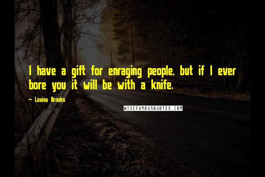 Louise Brooks quotes: I have a gift for enraging people, but if I ever bore you it will be with a knife.