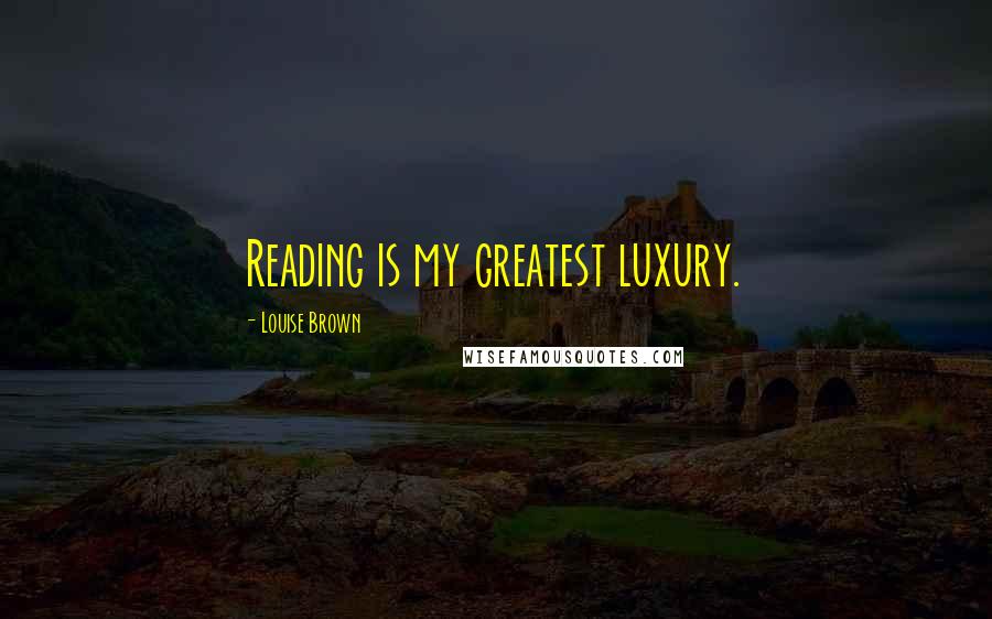 Louise Brown quotes: Reading is my greatest luxury.