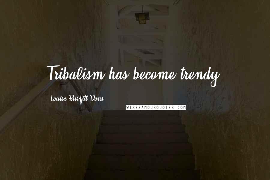 Louise Burfitt-Dons quotes: Tribalism has become trendy. Louise Burfitt-Dons quotes: Tribalism has become trendy.