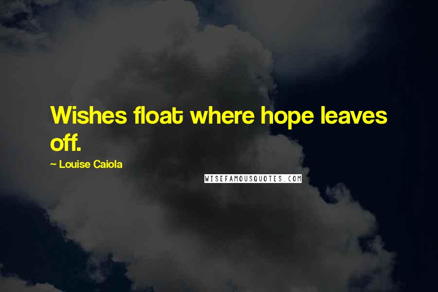 Louise Caiola quotes: Wishes float where hope leaves off.