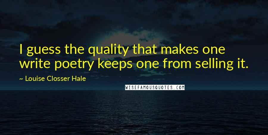 Louise Closser Hale quotes: I guess the quality that makes one write poetry keeps one from selling it.