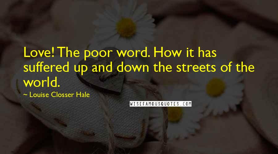 Louise Closser Hale quotes: Love! The poor word. How it has suffered up and down the streets of the world.
