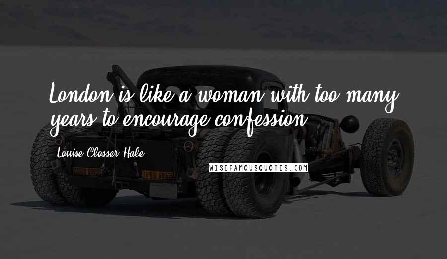 Louise Closser Hale quotes: London is like a woman with too many years to encourage confession.