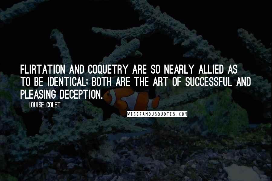 Louise Colet quotes: Flirtation and coquetry are so nearly allied as to be identical; both are the art of successful and pleasing deception. Louise Colet quotes: Flirtation and coquetry are so nearly allied as to be identical; both are the art of successful and pleasing deception.