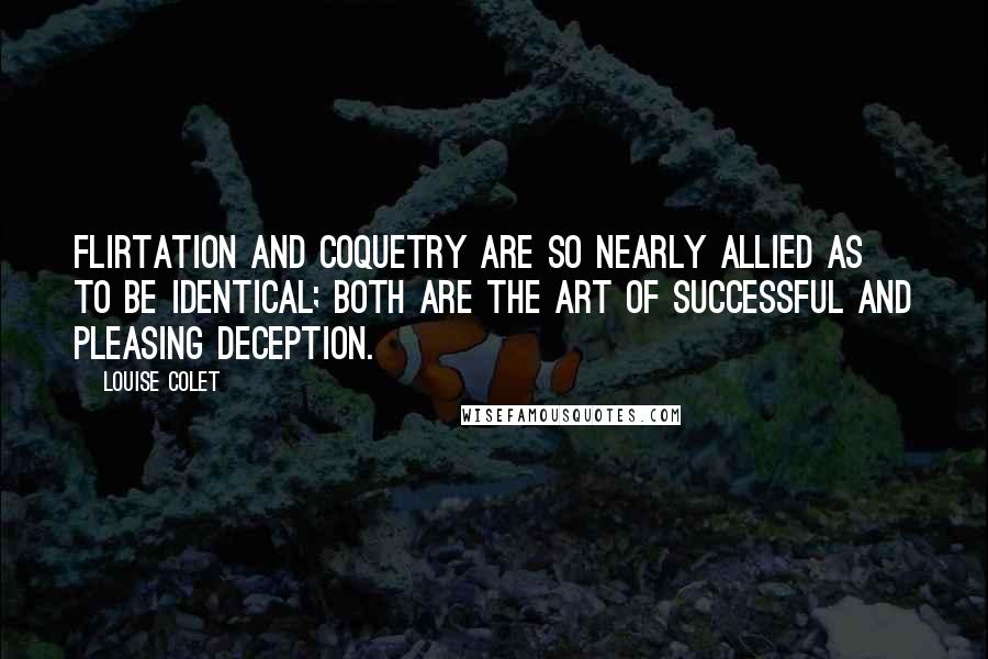 Louise Colet quotes: Flirtation and coquetry are so nearly allied as to be identical; both are the art of successful and pleasing deception.