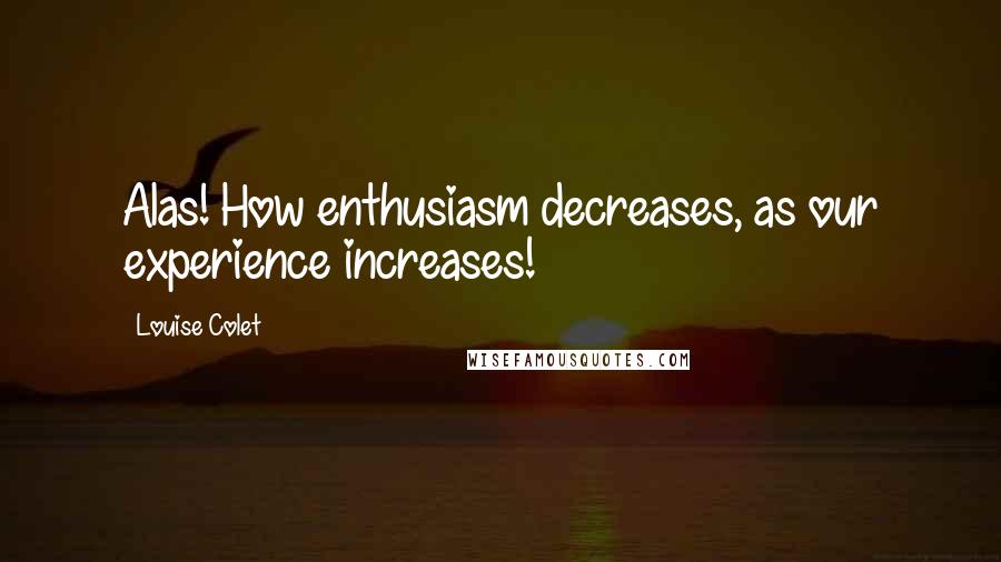 Louise Colet quotes: Alas! How enthusiasm decreases, as our experience increases!