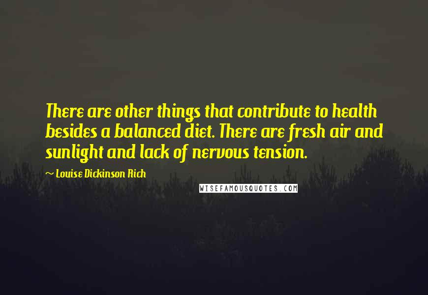 Louise Dickinson Rich quotes: There are other things that contribute to health besides a balanced diet. There are fresh air and sunlight and lack of nervous tension.