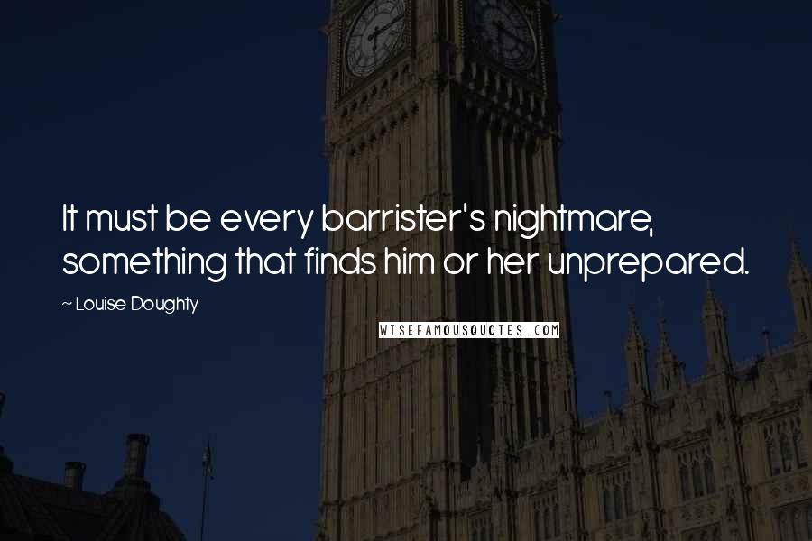 Louise Doughty quotes: It must be every barrister's nightmare, something that finds him or her unprepared.