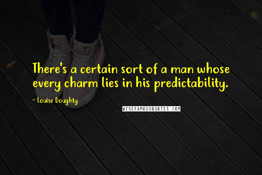 Louise Doughty quotes: There's a certain sort of a man whose every charm lies in his predictability.