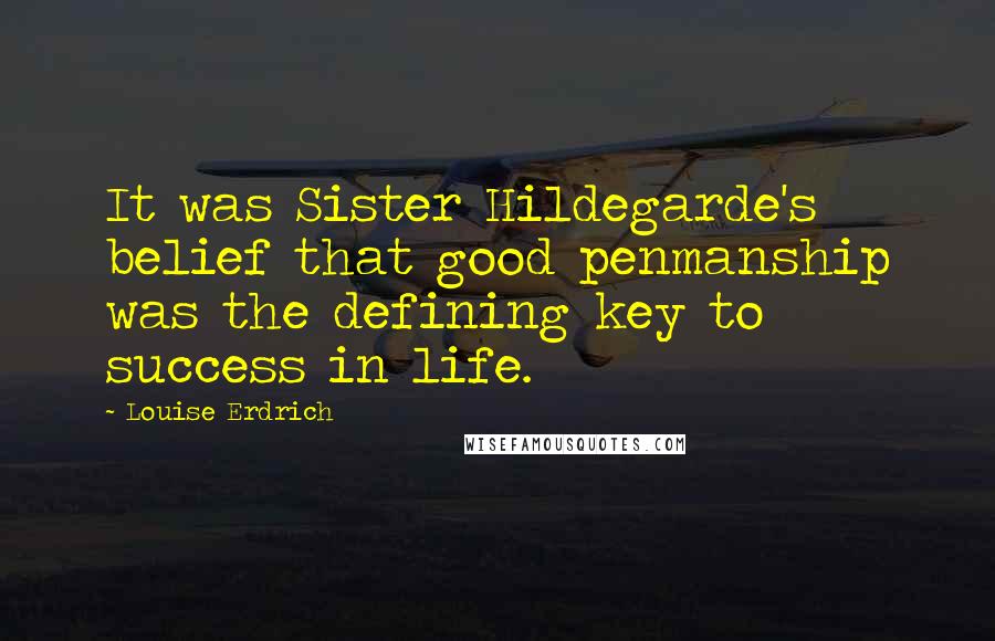 Louise Erdrich quotes: It was Sister Hildegarde's belief that good penmanship was the defining key to success in life.